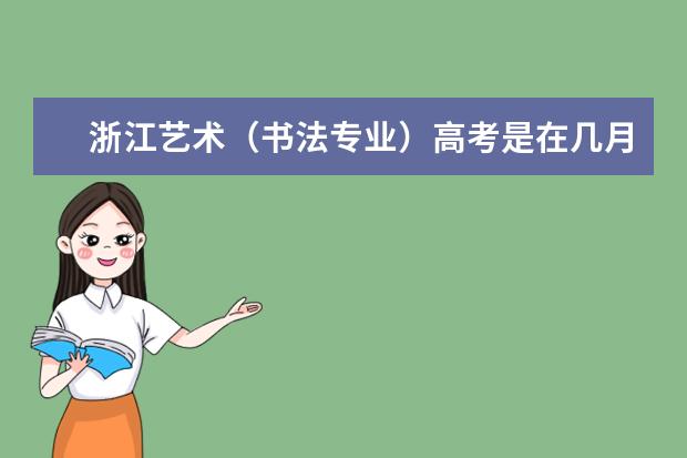 浙江艺术（书法专业）高考是在几月份，具体怎么考，有哪些学校？