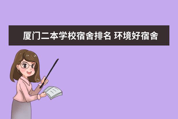 厦门二本学校宿舍排名 环境好宿舍不错的二本大学!