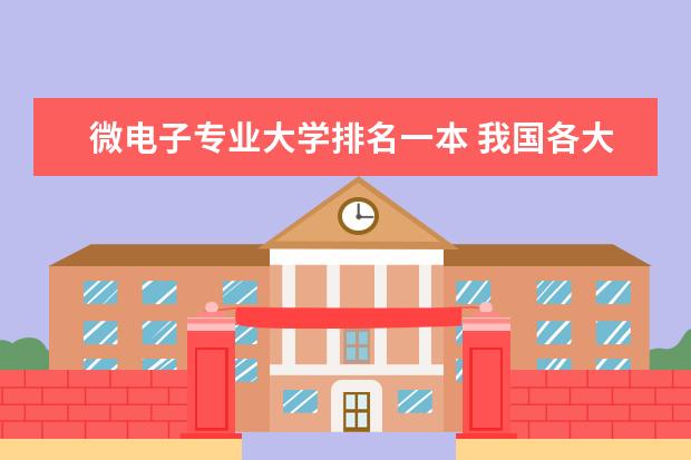 微电子专业大学排名一本 我国各大学的微电子专业排名是怎样的？最好能给出前二十名