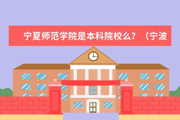 宁夏师范学院是本科院校么？（宁波大学）