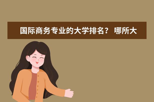 国际商务专业的大学排名? 哪所大学的国际经济与贸易专业最好