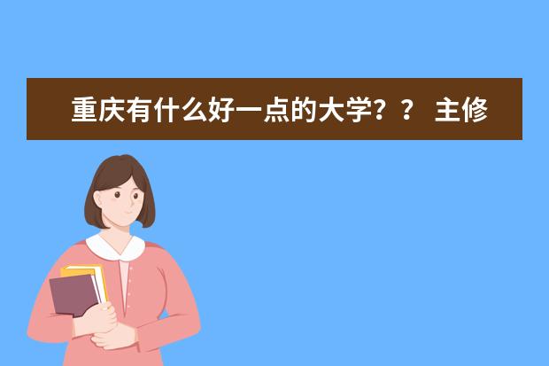 重庆有什么好一点的大学?? 主修什么?