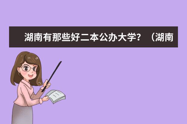 湖南有那些好二本公办大学？（湖南二本大学排名）
