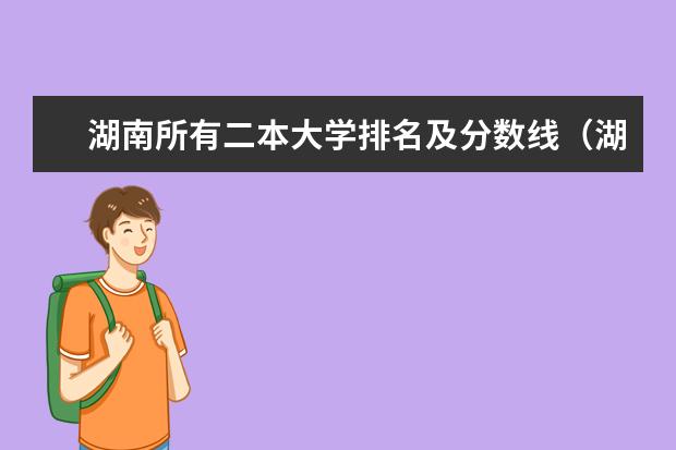 湖南所有二本大学排名及分数线（湖南二本投档线）