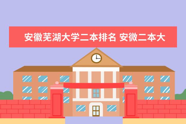 安徽芜湖大学二本排名 安微二本大学排名榜及分数线
