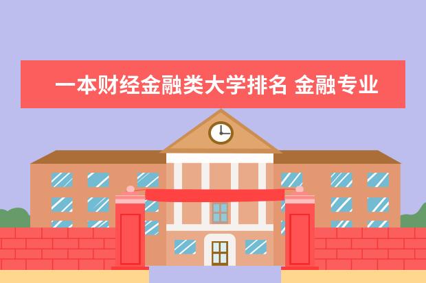一本财经金融类大学排名 金融专业大学排名