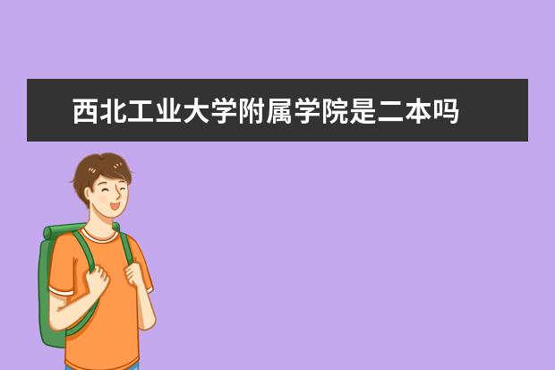 西北工业大学附属学院是二本吗