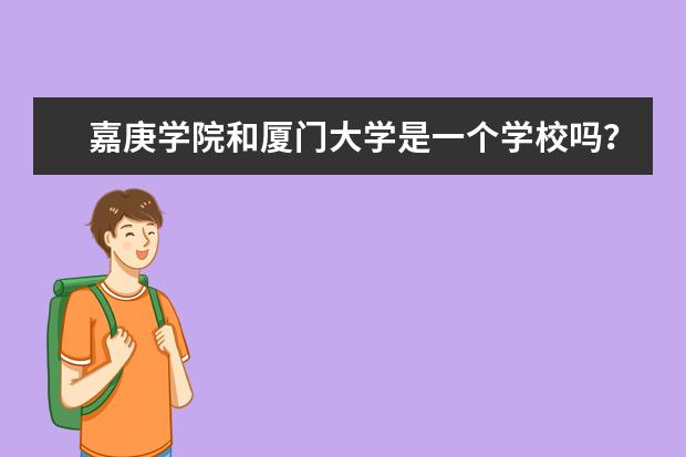 嘉庚学院和厦门大学是一个学校吗？