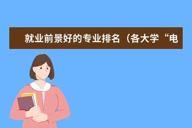 就业前景好的专业排名(各大学“电气工程及其自动化”专业的排名?)