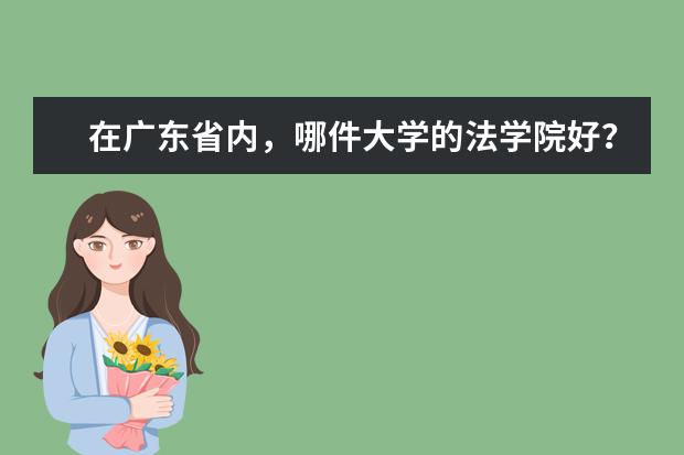 在广东省内，哪件大学的法学院好？「附介绍+排名+录取分数」 广东省内哪件大学的法学院好？求介绍，求推介，求排名，求录取分数「广东文科」。 「PS：不要复制的。