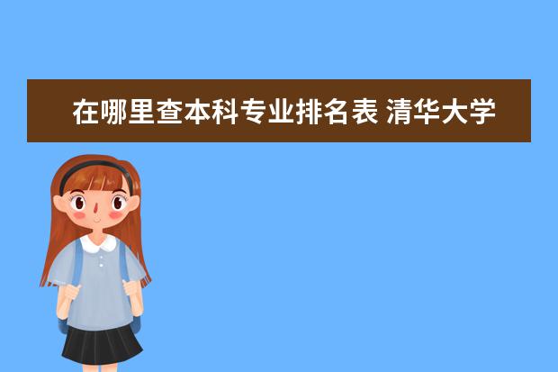 在哪里查本科专业排名表 清华大学各专业排名