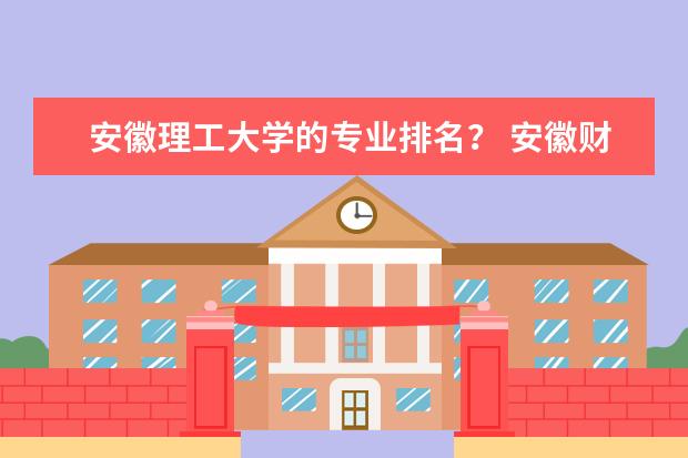 安徽理工大学的专业排名？ 安徽财经大学专业排名﻿
