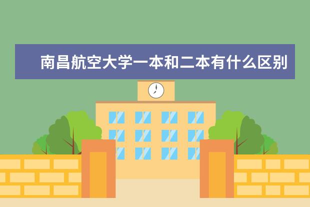 南昌航空大学一本和二本有什么区别,毕业证书一样吗?