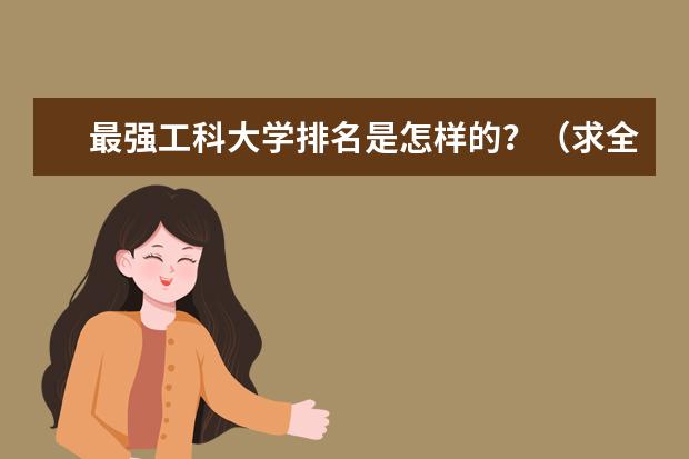 最强工科大学排名是怎样的?(求全国理科大学的排名,谢谢~)