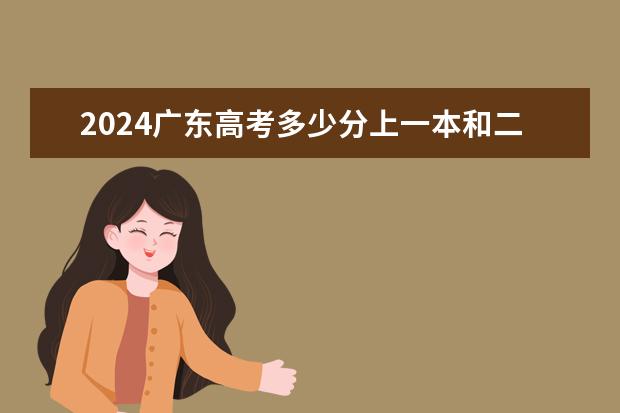 2024广东高考多少分上一本和二本 分数线高吗