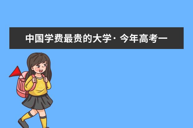 中国学费最贵的大学· 今年高考一本大学的排名