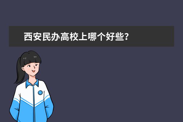 西安民办高校上哪个好些？