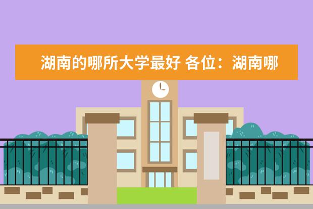 湖南的哪所大学最好 各位:湖南哪几所大学比较好?急!