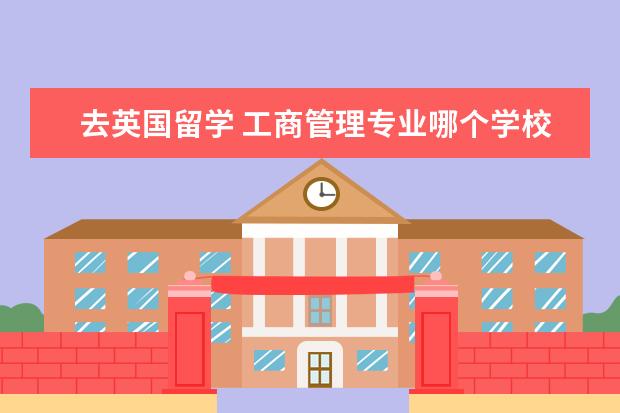 去英国留学 工商管理专业哪个学校好?帮个忙