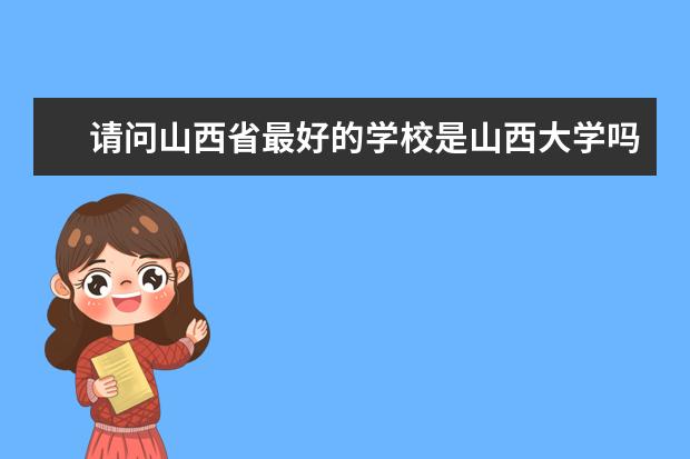请问山西省最好的学校是山西大学吗?
