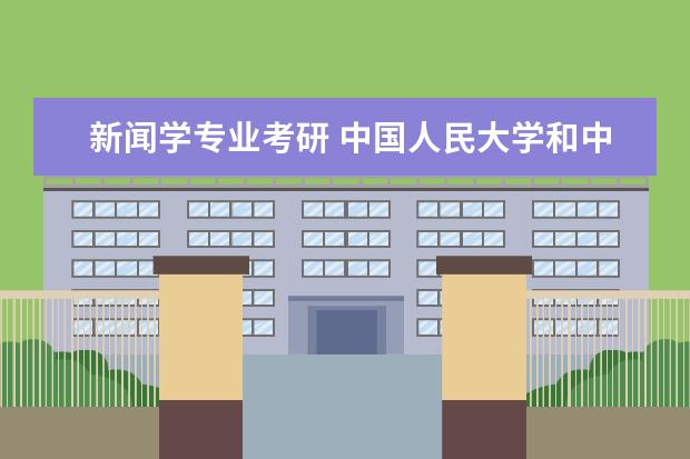 新闻学专业考研 中国人民大学和中国传媒大学哪个好考?再跟我说一下宿舍环境周围环境以及分数吧 谢谢
