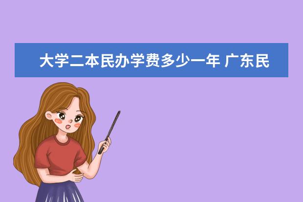 大学二本民办学费多少一年 广东民办二本大学学费