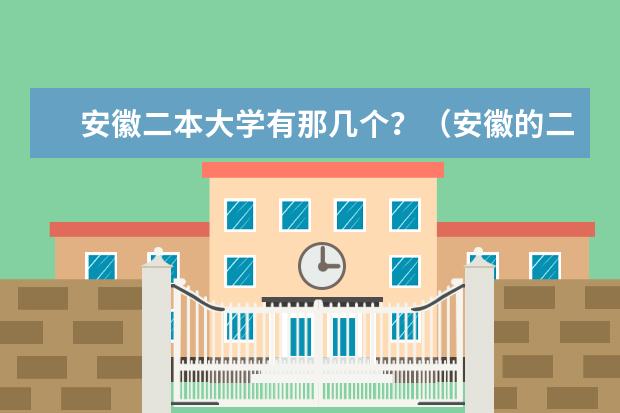 安徽二本大学有那几个?(安徽的二本大学排名)
