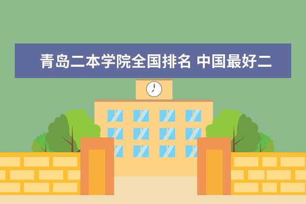 青岛二本学院全国排名 中国最好二本民办大学排名