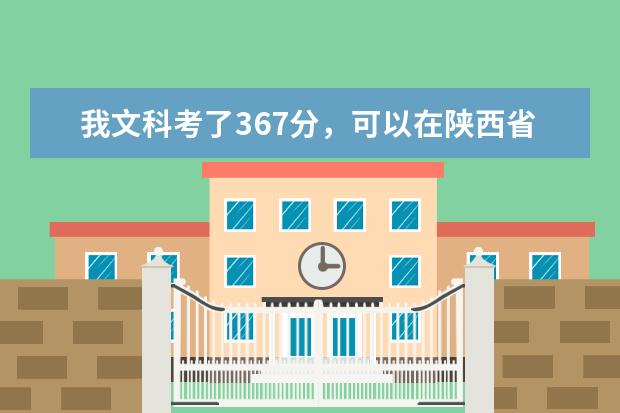 我文科考了367分，可以在陕西省上什么大学？