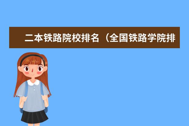 二本铁路院校排名(全国铁路学院排名)