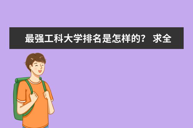 最强工科大学排名是怎样的? 求全国理科大学的排名,谢谢~