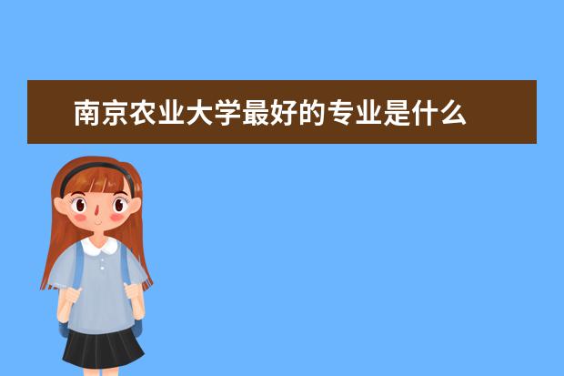 南京农业大学最好的专业是什么