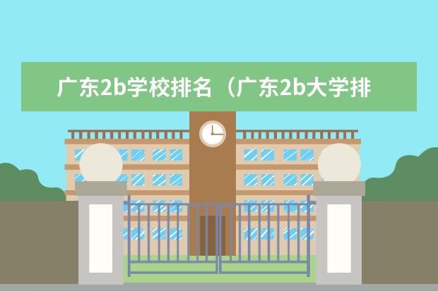 广东2b学校排名(广东2b大学排行榜) 广东二本院校公办排名