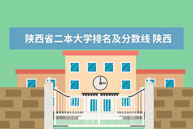 陕西省二本大学排名及分数线 陕西二本民办大学排名
