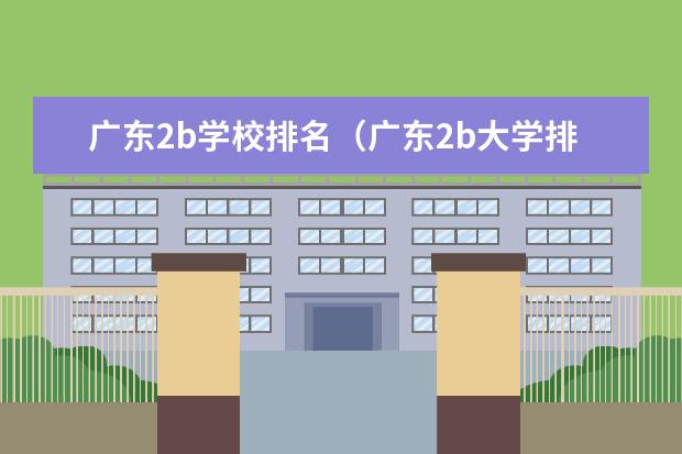 广东2b学校排名(广东2b大学排行榜) 广东公办二本大学排名大全