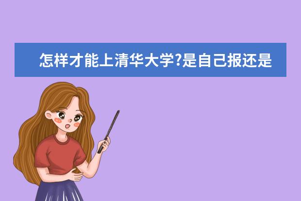 怎样才能上清华大学?是自己报还是它来提取?录取分数是多少? 国防班是怎么回事?怎样才能进入国防班?国防班在哪?