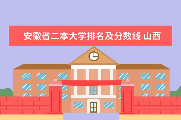 安徽省二本大学排名及分数线 山西省公办二本大学排名及分数线文理科汇总表(2023参考)
