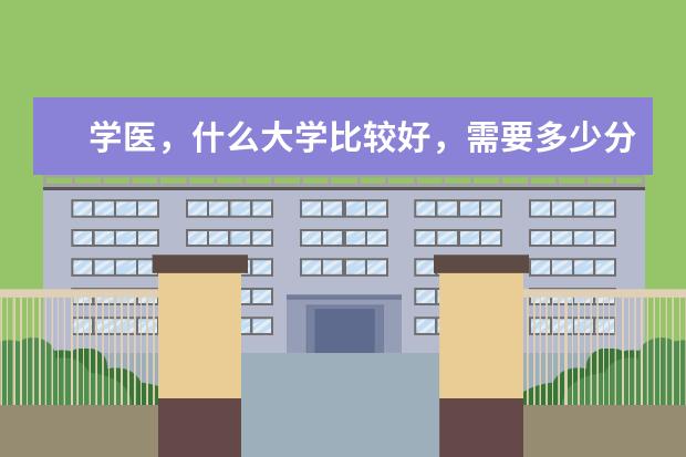 学医，什么大学比较好，需要多少分哪？