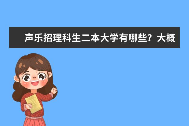 声乐招理科生二本大学有哪些?大概分数线是多少?详细点,谢谢。