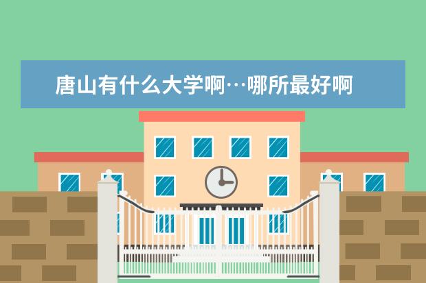 唐山有什么大学啊…哪所最好啊