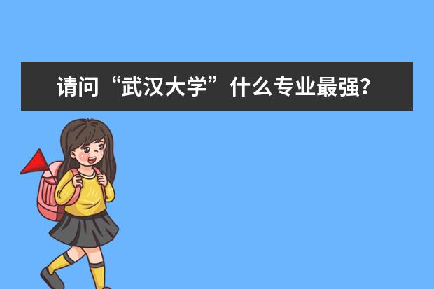 请问“武汉大学”什么专业最强?