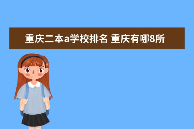 重庆二本a学校排名 重庆有哪8所大学是二本的?