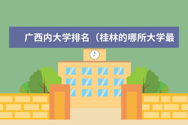 广西内大学排名（桂林的哪所大学最好?）