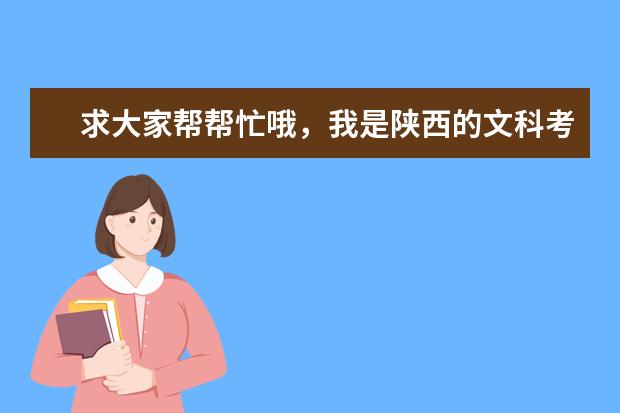 求大家帮帮忙哦，我是陕西的文科考生。对于高校，我一无所知。对于自己将来要学什么专业更是迷茫啊，所以拜托大家了，做我的参谋吧，告知我510分应该选择哪所高校啊，谢谢啦