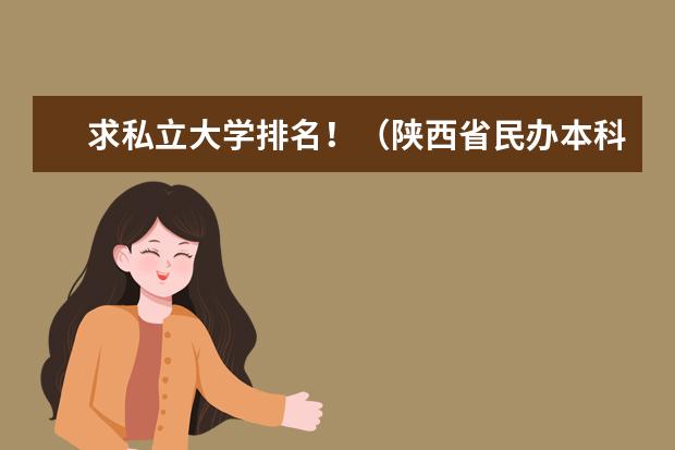 求私立大学排名！（陕西省民办本科院校名单）