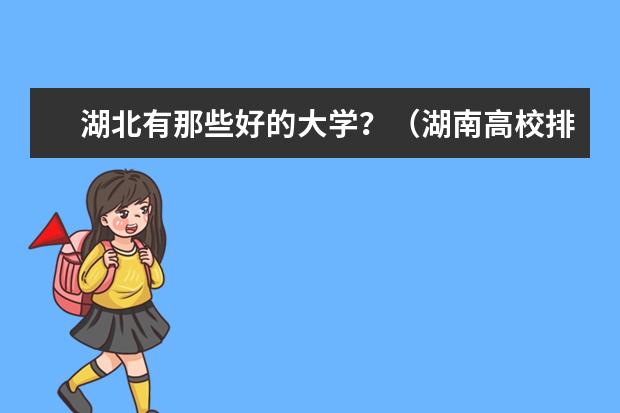 湖北有那些好的大学?(湖南高校排名是怎样的? 最新的)