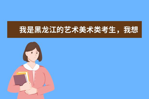 我是黑龙江的艺术美术类考生,我想知道省外通过联考成绩录取的院校都有哪些