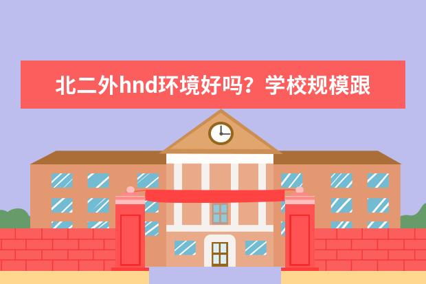 北二外hnd环境好吗?学校规模跟人大hnd差很多吗?
