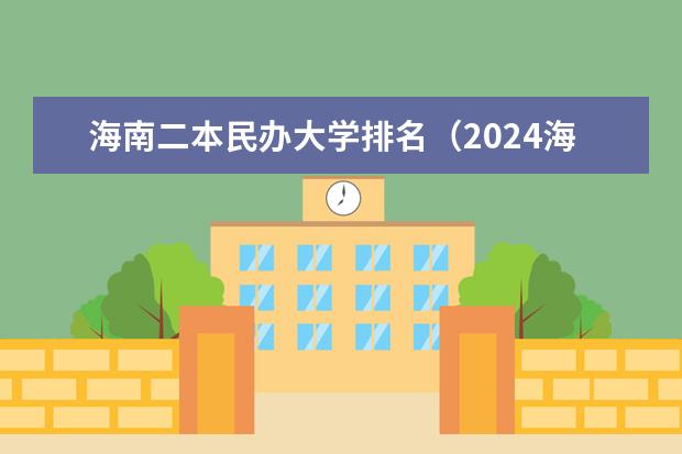 海南二本民办大学排名（2024海南分数线最低的二本大学）