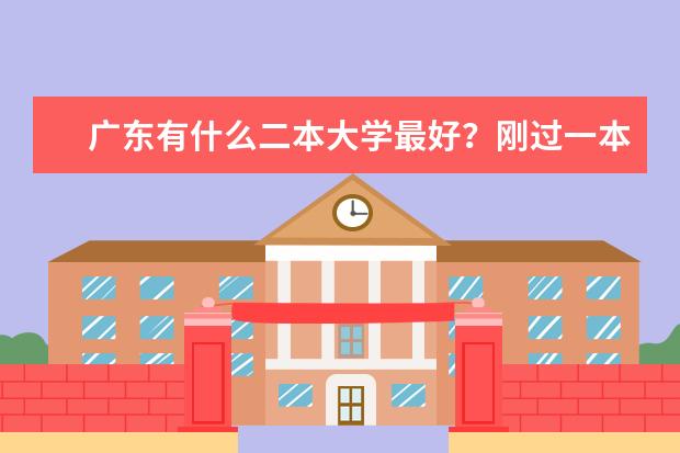 广东有什么二本大学最好?刚过一本线。。